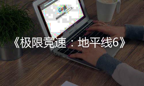 不满极家奖光 限竞线6励曝作玩地平开局跑引前速送超