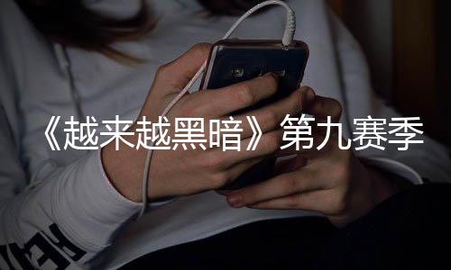 磅更九赛季重监军降临逆袭新新来越模式第，全越黑暗赛上线恶魔