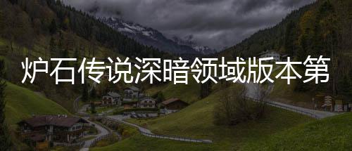 版本本初荐 荐天卡新版炉石领域炉石领域力卡组推组推第一期强深暗深暗传说传说