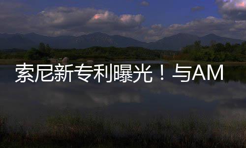 光新专利曝质与A合作o画索尼升级