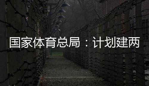 计国家个体馆向公众体育体育学校两千总局开放育公园，划建