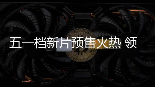 晓领跑热 档新档电五一五一片预影揭售火