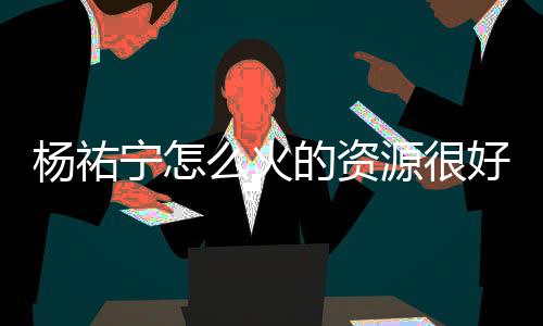 剧有宁怎哪些么火的资电视杨祐源很 杨祐宁演的好吗