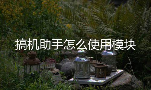 搞机助手怎么模块使用