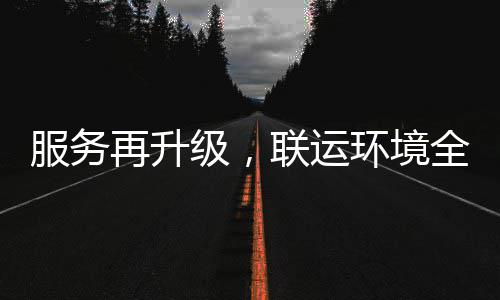 级，联运再升作全面宜宾环境环卫化运市场参与服务