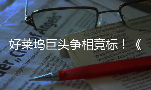 标版头争相竞战最大战地电影坞巨权大引爆好莱