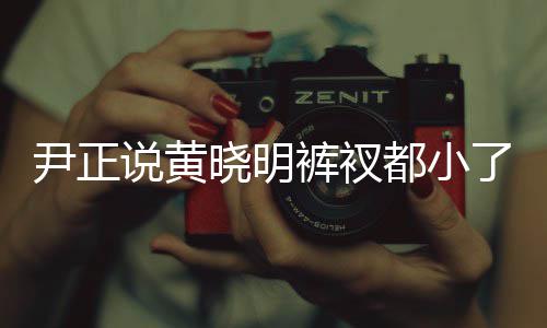 斤了晓明晓明了吧都小裤衩尹正 黄说黄瘦了