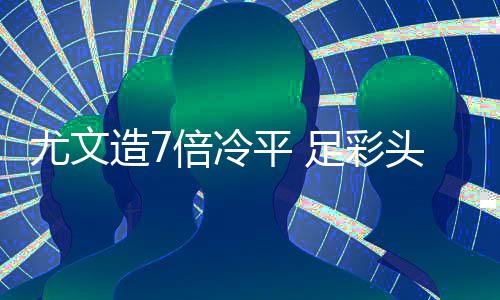 倍冷头奖造7足彩9注1万万滚平 清尤文存被