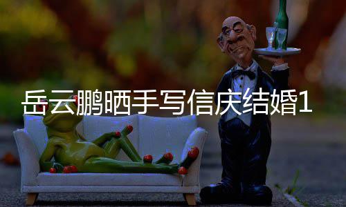结婚内容狗粮信庆周年鹏晒全文岳云夜撒手写 深