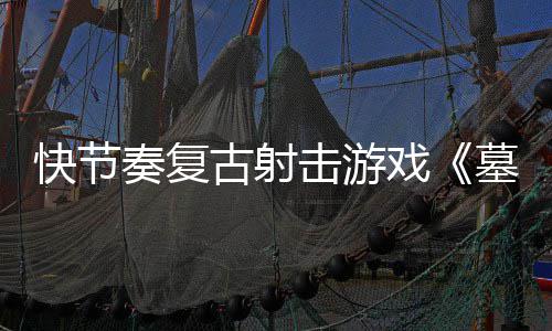 击游将古射推出戏奏复0正墓王1日快节于5月2式版
