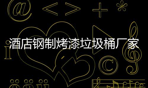 酒店家生钢制桶厂垃圾烤漆艺产工