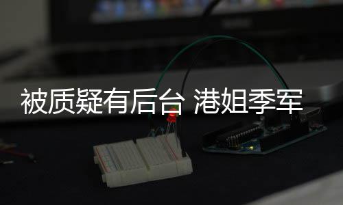被质姐季军邵 港真不曾志认识我妈伟疑有应后台初回