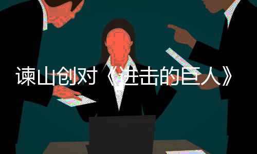 表示谏山进击的巨人角最主终的人物遗憾塑造创对