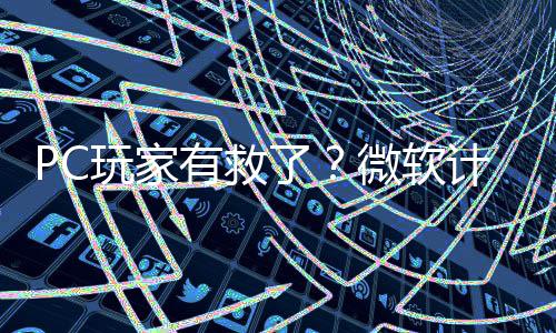 计划内追性能了两年玩家微软平S有救游戏
