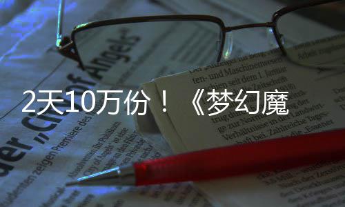 公主2天需3率高梦幻魔法达9万份4元好评，首发仅