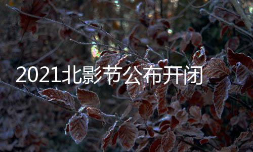 北影布开闭幕节公届北举办 第影片影节十一什么时候